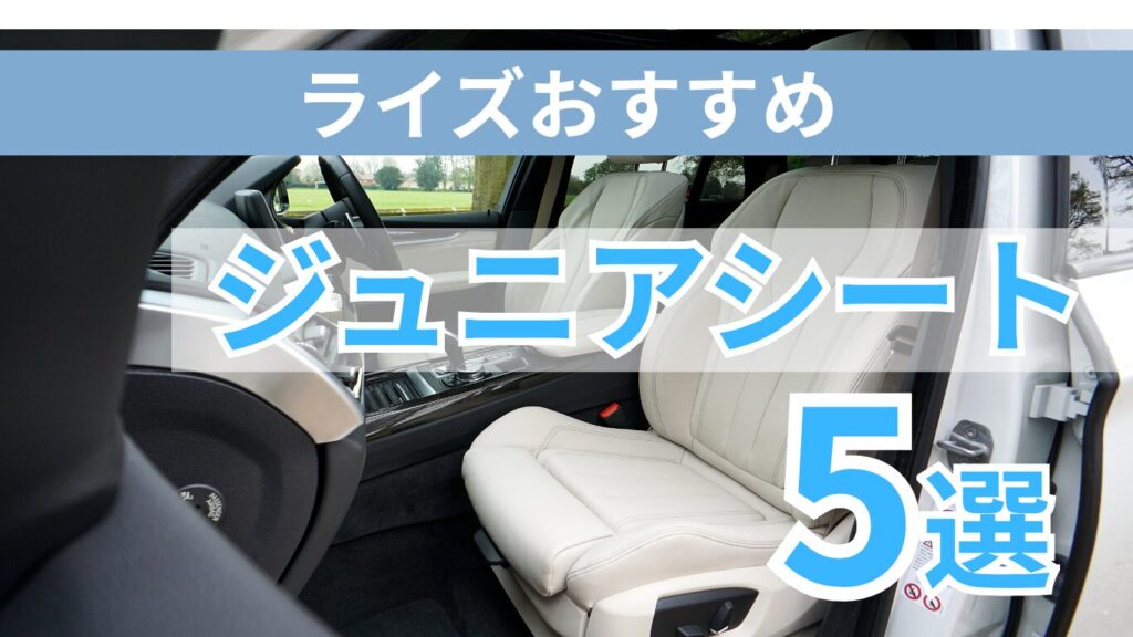 ライズおすすめジュニアシート5選を現役整備士が厳選